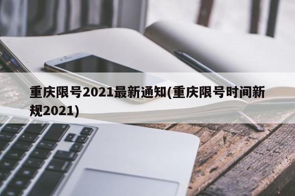 详细阅读:重庆2021限号通知:主城多座大桥限行范围及时间汇总 重庆2021限号通知:主城多座大桥限行范围及时间汇总